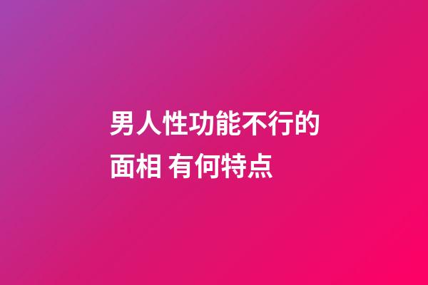 男人性功能不行的面相 有何特点